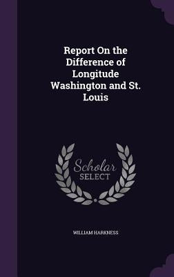Report On the Difference of Longitude Washington and St. Louis by Harkness, William
