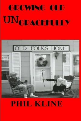 Growing Old UNgracefully by Kline, Phil