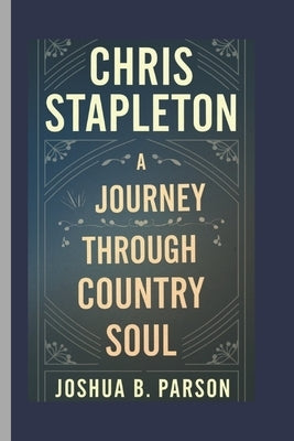 Chris Stapleton: A Journey Through Country Soul by B. Parson, Joshua