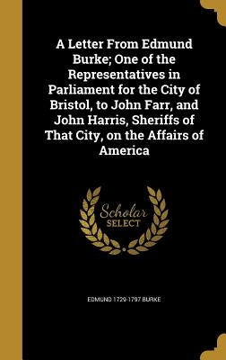 A Letter From Edmund Burke; One of the Representatives in Parliament for the City of Bristol, to John Farr, and John Harris, Sheriffs of That City, on by Burke, Edmund 1729-1797