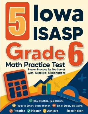 5 Iowa ISASP Grade 6 Math Practice Tests: Proven Practice for Top Scores with Detailed Explanations by Nazari, Reza
