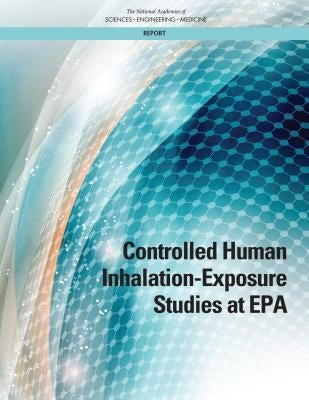 Controlled Human Inhalation-Exposure Studies at EPA by National Academies of Sciences Engineeri