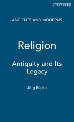 Religion: Antiquity and Its Legacy by Rüpke, Jörg