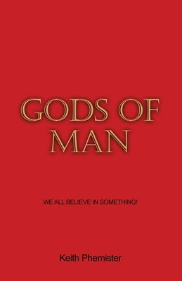 Gods of Man: We All Believe in Something! by Phemister, Keith