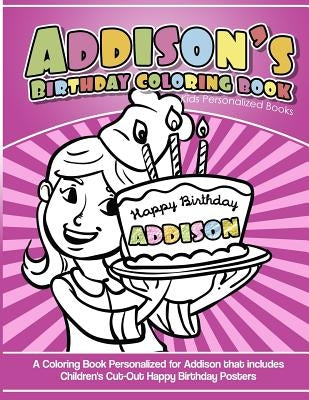 Addison's Birthday Coloring Book Kids Personalized Books: A Coloring Book Personalized for Addison that includes Children's Cut Out Happy Birthday Pos by Books, Addison's