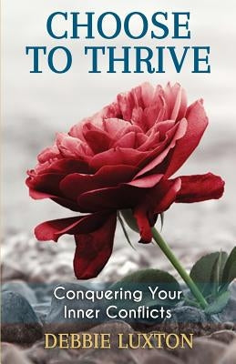 Choose to THRIVE: Conquering Your Inner Conflicts by Luxton, Debbie