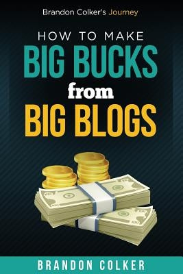 Brandon Colker's How to Make Big Bucks from Big Blogs by Colker, Brandon