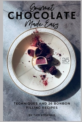 Gourmet Chocolate Made Easy: Techniques and 26 Bonbon Filling Recipes by Kosenko, Tati