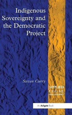 Indigenous Sovereignty and the Democratic Project by Curry, Steven