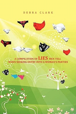 A Compilation of Lies Men Tell When Seeking Entry Into a Woman's Panties by Clark, Debra