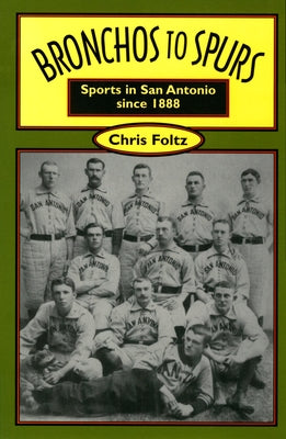 Bronchos to Spurs: Sports in San Antonio Since 1888 by Foltz, Chris