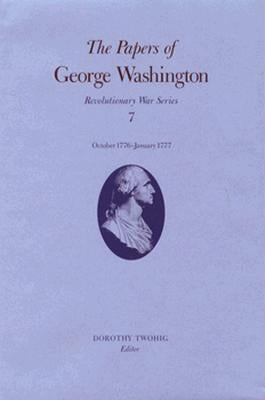 The Papers of George Washington: October 1776-January 1777 Volume 7 by Washington, George