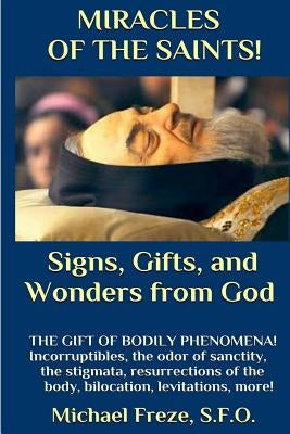MIRACLES OF THE SAINTS! Signs and Wonders from God: Miraculous Bodily Phenomena! by Freze, Michael