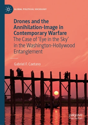 Drones and the Annihilation-Image in Contemporary Warfare: The Case of 'Eye in the Sky' in the Washington-Hollywood Entanglement by F. Caetano, Gabriel