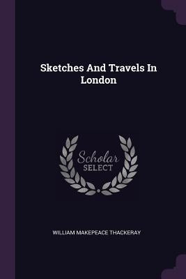 Sketches And Travels In London by Thackeray, William Makepeace