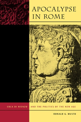 Apocalypse in Rome: Cola Di Rienzo and the Politics of the New Age by Musto, Ronald G.