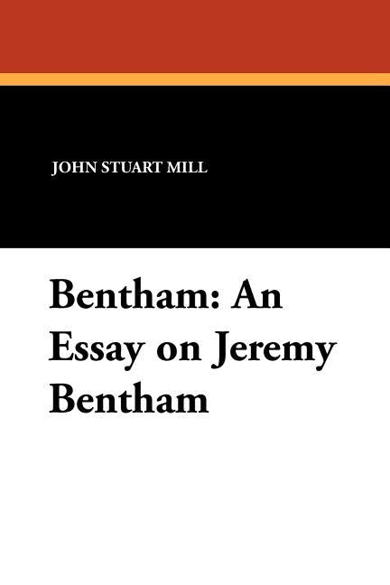 Bentham: An Essay on Jeremy Bentham by Mill, John Stuart