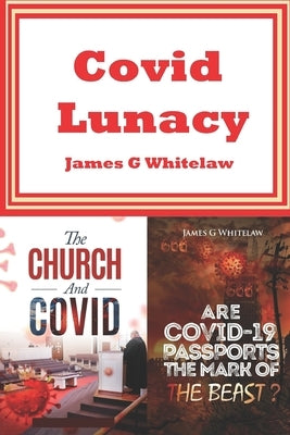 Covid Lunacy: The Church and Covid + Are Covid Passports the Mark of the Beast? by Whitelaw, James G.
