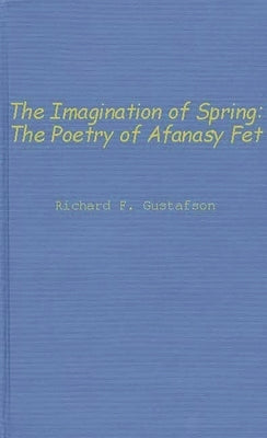The Imagination of Spring: The Poetry of Afanasy Fet by Gustafson, Richard F.