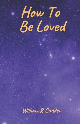 How To Be Loved by Cadden, William R.