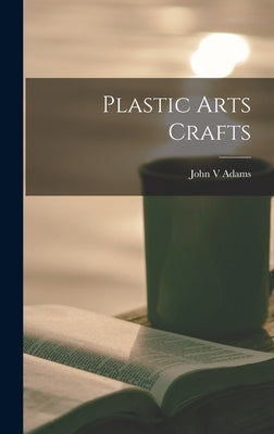 Plastic Arts Crafts by Adams, John V.