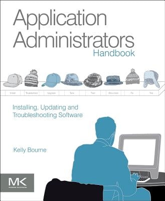 Application Administrators Handbook: Installing, Updating and Troubleshooting Software by Bourne, Kelly C.