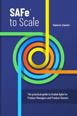 SAFe to Scale: The practical guide to Scaled Agile for Product Managers and Product Owners by Zanini, Valerio
