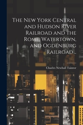 The New York Central and Hudson River Railroad and the Rome, Watertown, and Ogdenburg Railroad .. by Taintor, Charles Newhall