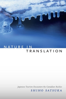 Nature in Translation: Japanese Tourism Encounters the Canadian Rockies by Satsuka, Shiho