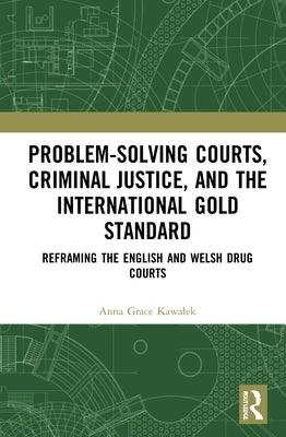 Problem-Solving Courts, Criminal Justice, and the International Gold Standard: Reframing the English and Welsh Drug Courts by Kawalek, Anna