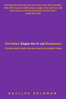 Christian Eagle-tis-ti-cal Dreamers: Itching Ears Lead to Sin and Chaos on Church Pews by Solomon, Gaillee