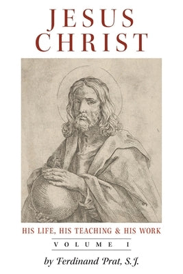 Jesus Christ (His Life, His Teaching, and His Work): Vol. 1 by Prat, Ferdinand