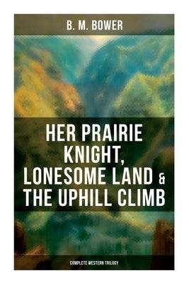 Her Prairie Knight, Lonesome Land & The Uphill Climb: Complete Western Trilogy by Bower, B. M.