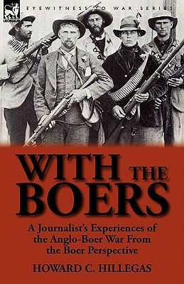 With the Boers: A Journalist's Experiences of the Anglo-Boer War from the Boer Perspective by Hillegas, Howard C.