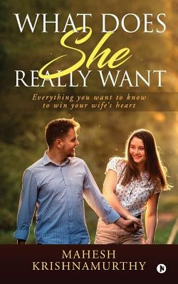 What does she really want: Everything you want to know to win your wife's heart by Mahesh Krishnamurthy
