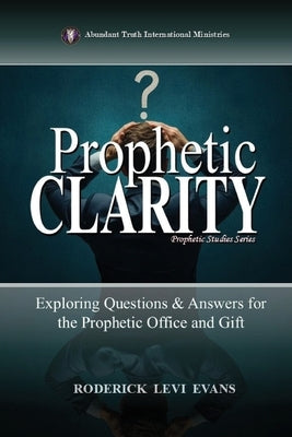 Prophetic Clarity: Exploring Questions & Answers for the Prophetic Office and Gift by Evans, Roderick Levi
