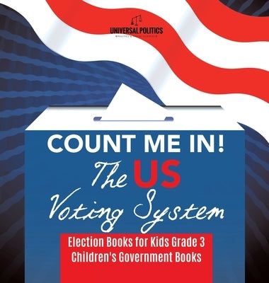 Count Me In! The US Voting System Election Books for Kids Grade 3 Children's Government Books by Universal Politics