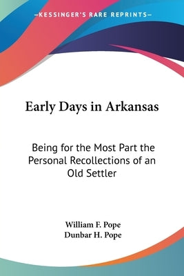 Early Days in Arkansas: Being for the Most Part the Personal Recollections of an Old Settler by Pope, William F.