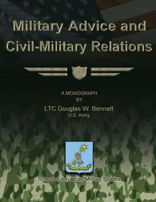 Military Advice and Civil-Military Relations by Studies, School Of Advanced Military