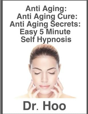 Anti Aging: Anti Aging Cure: Anti Aging Secrets: Easy 5 Minute Self Hypnosis by Hoo