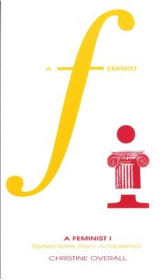 A Feminist I: Reflections from Academia by Overall, Christine