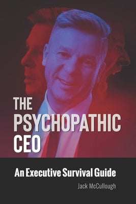 The Psychopathic CEO: An Executive Survival Guide by McCullough, Jack
