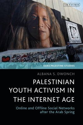 Palestinian Youth Activism in the Internet Age: Online and Offline Social Networks After the Arab Spring by Dwonch, Albana S.