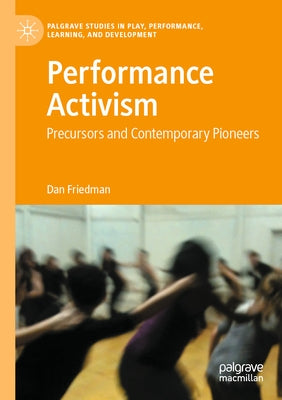 Performance Activism: Precursors and Contemporary Pioneers by Friedman, Dan