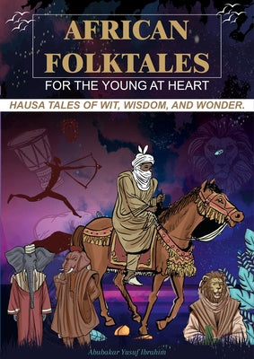 African Folktales for the Young at Heart: Hausa Tales of Wit, Wisdom, and Wonder Volume 1 by Ibrahim, Abubakar Yusuf