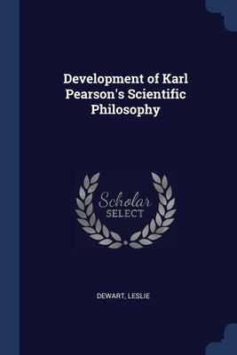 Development of Karl Pearson's Scientific Philosophy by Dewart, Leslie