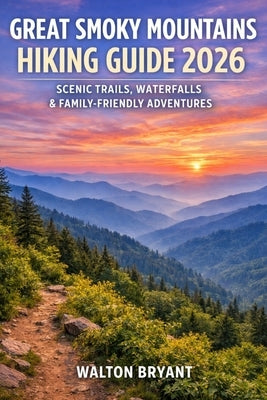 Great Smoky Mountains Hiking Guide 2026: Scenic Trails, Waterfalls & Family-Friendly Adventures by Bryant, Walton