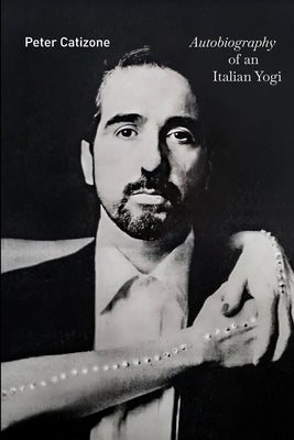Autobiography of an Italian Yogi by Catizone, Peter