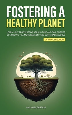 Fostering a Healthy Planet: Learn How Regenerative Agriculture and Soil Science Contribute to a More Resilient and Sustainable World (2-in-1 Colle by Barton, Michael