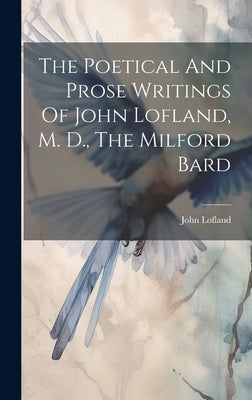 The Poetical And Prose Writings Of John Lofland, M. D., The Milford Bard by Lofland, John
